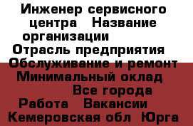 Инженер сервисного центра › Название организации ­ Xenics › Отрасль предприятия ­ Обслуживание и ремонт › Минимальный оклад ­ 60 000 - Все города Работа » Вакансии   . Кемеровская обл.,Юрга г.